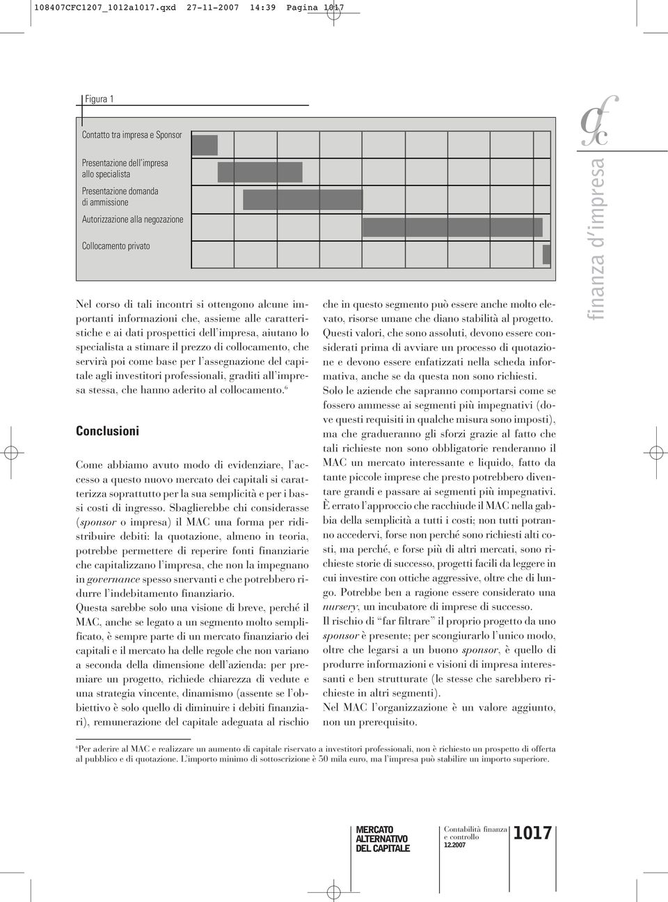 privato Nel corso di tali incontri si ottengono alcune importanti informazioni che, assieme alle caratteristiche e ai dati prospettici dell impresa, aiutano lo specialista a stimare il prezzo di