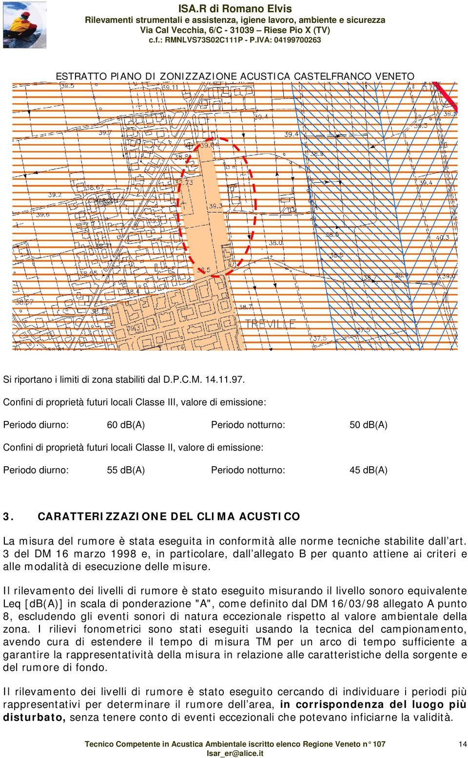 diurno: 55 db(a) Periodo notturno: 45 db(a) 3. CARATTERIZZAZIONE DEL CLIMA ACUSTICO La misura del rumore è stata eseguita in conformità alle norme tecniche stabilite dall art.