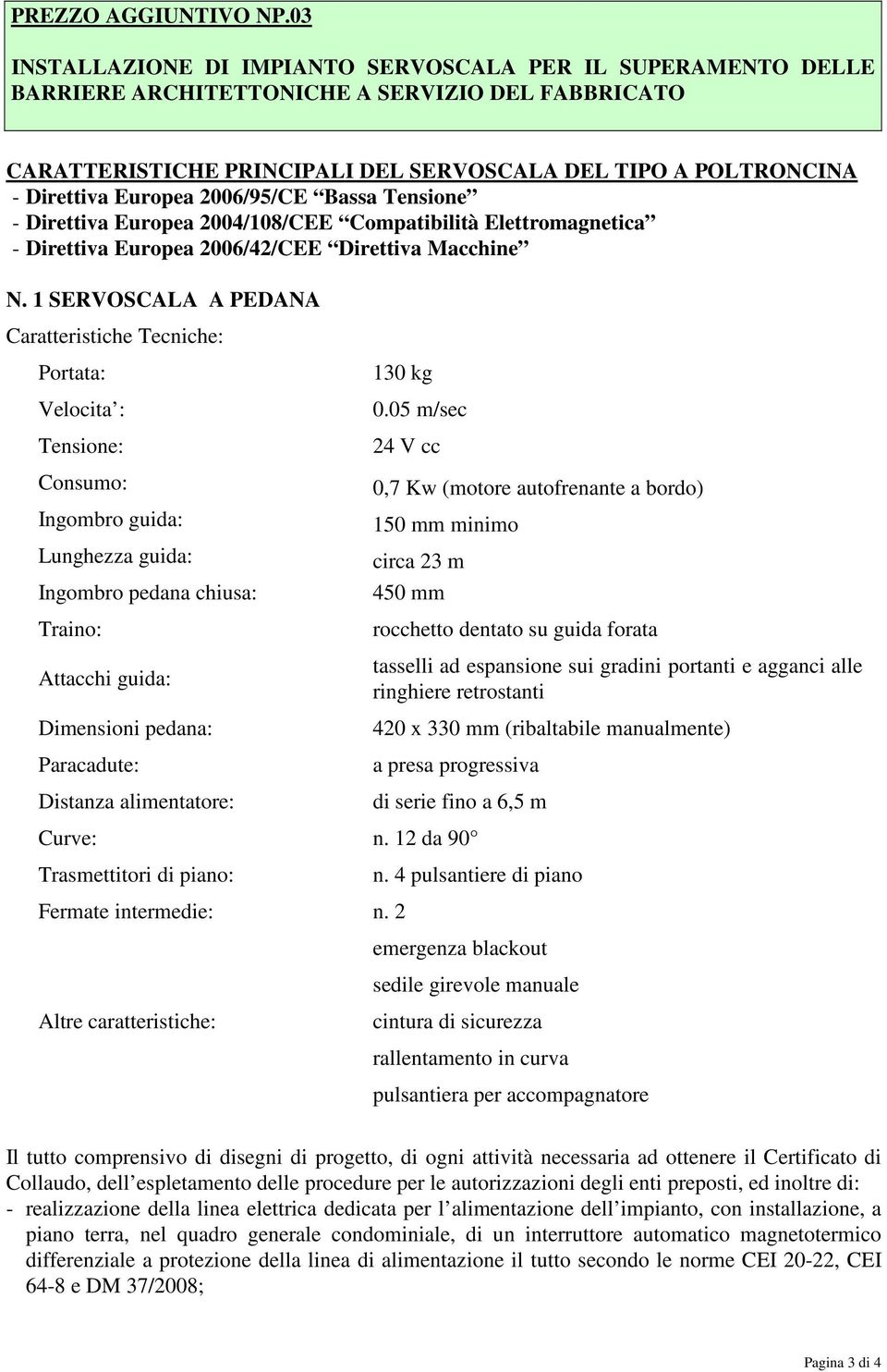 Europea 2006/95/CE Bassa Tensione - Direttiva Europea 2004/108/CEE Compatibilità Elettromagnetica - Direttiva Europea 2006/42/CEE Direttiva Macchine N.