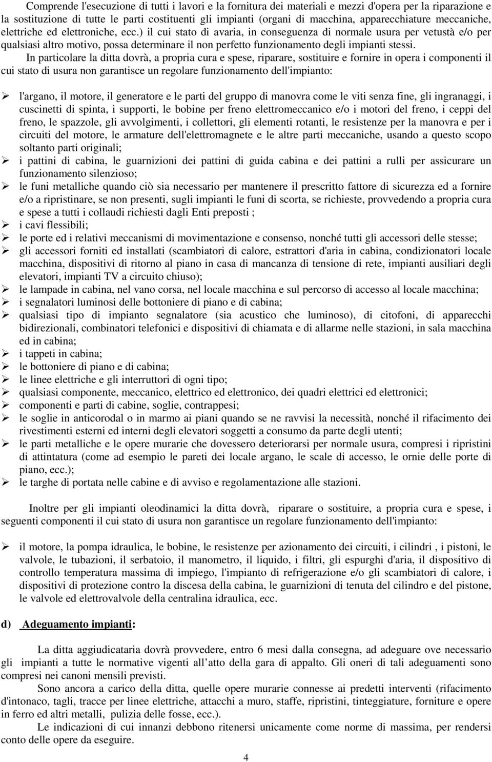 ) il cui stato di avaria, in conseguenza di normale usura per vetustà e/o per qualsiasi altro motivo, possa determinare il non perfetto funzionamento degli impianti stessi.