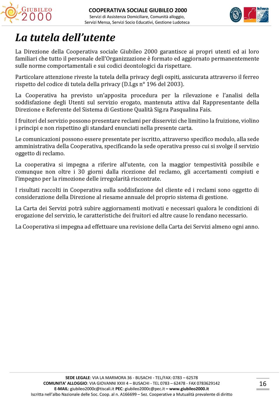 Particolare attenzione riveste la tutela della privacy degli ospiti, assicurata attraverso il ferreo rispetto del codice di tutela della privacy (D.Lgs n 196 del 2003).