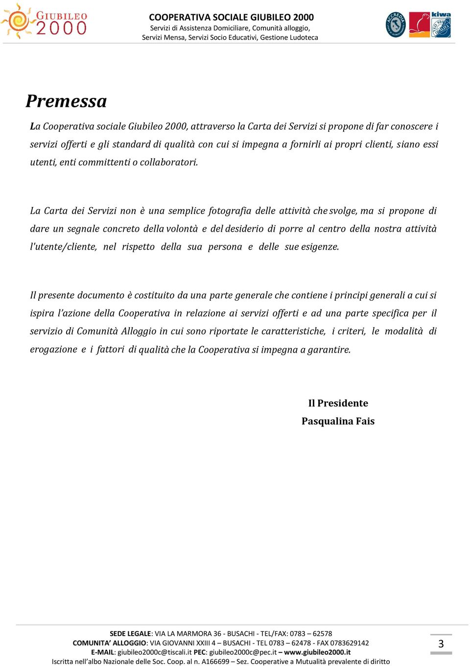 La Carta dei Servizi non è una semplice fotografia delle attività che svolge, ma si propone di dare un segnale concreto della volontà e del desiderio di porre al centro della nostra attività