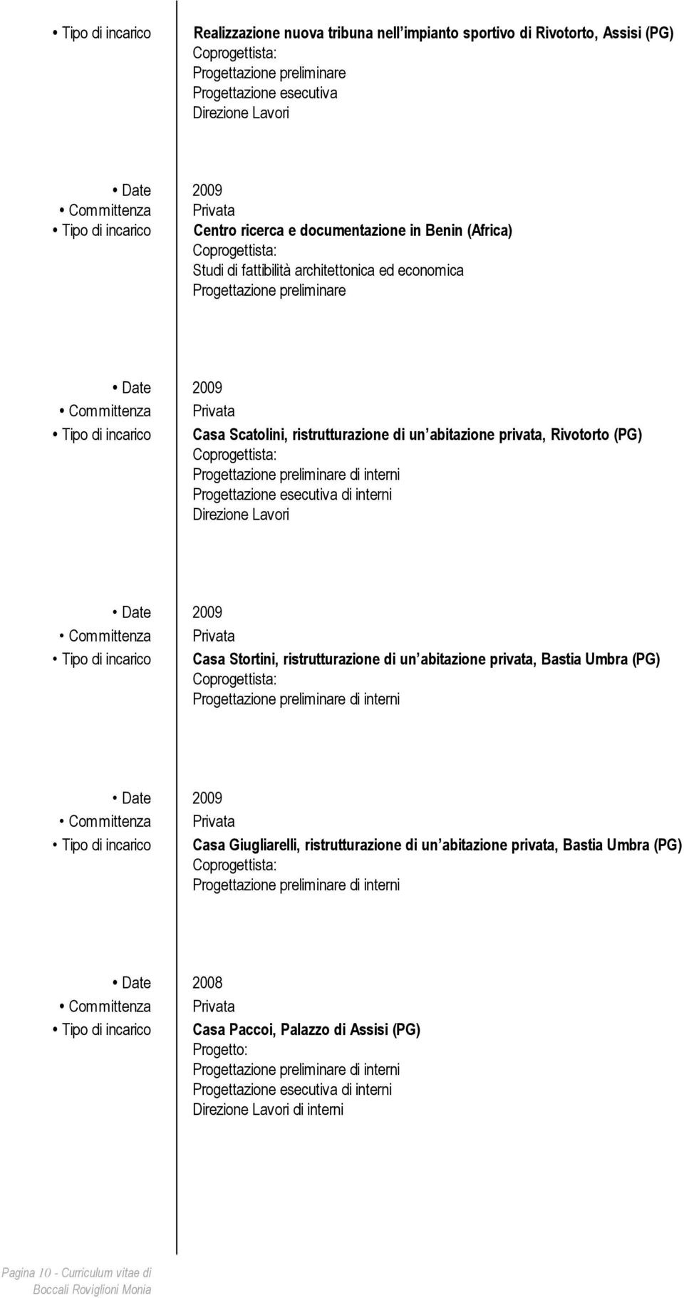 Tipo di incarico Casa Stortini, ristrutturazione di un abitazione privata, Bastia Umbra (PG) di interni Date 2009 Tipo di incarico Casa Giugliarelli, ristrutturazione di un