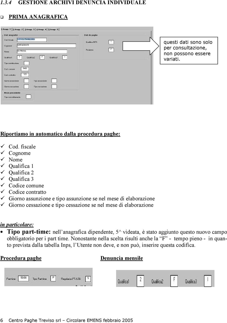 mese di elaborazione in particolare: Tipo part-time: nell anagrafica dipendente, 5^ videata, è stato aggiunto questo nuovo campo obbligatorio per i part time.