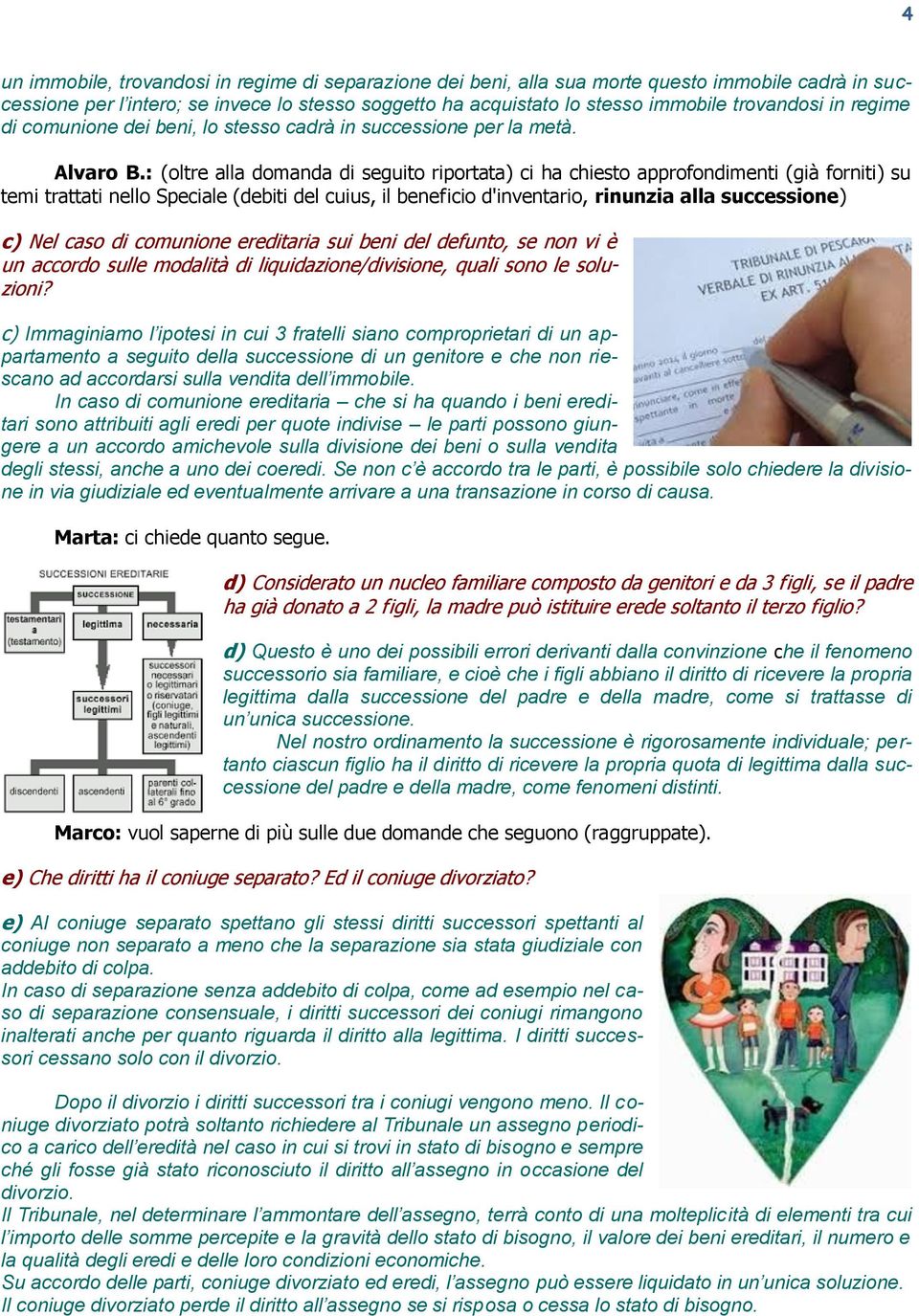 : (oltre alla domanda di seguito riportata) ci ha chiesto approfondimenti (già forniti) su temi trattati nello Speciale (debiti del cuius, il beneficio d'inventario, rinunzia alla successione) c) Nel