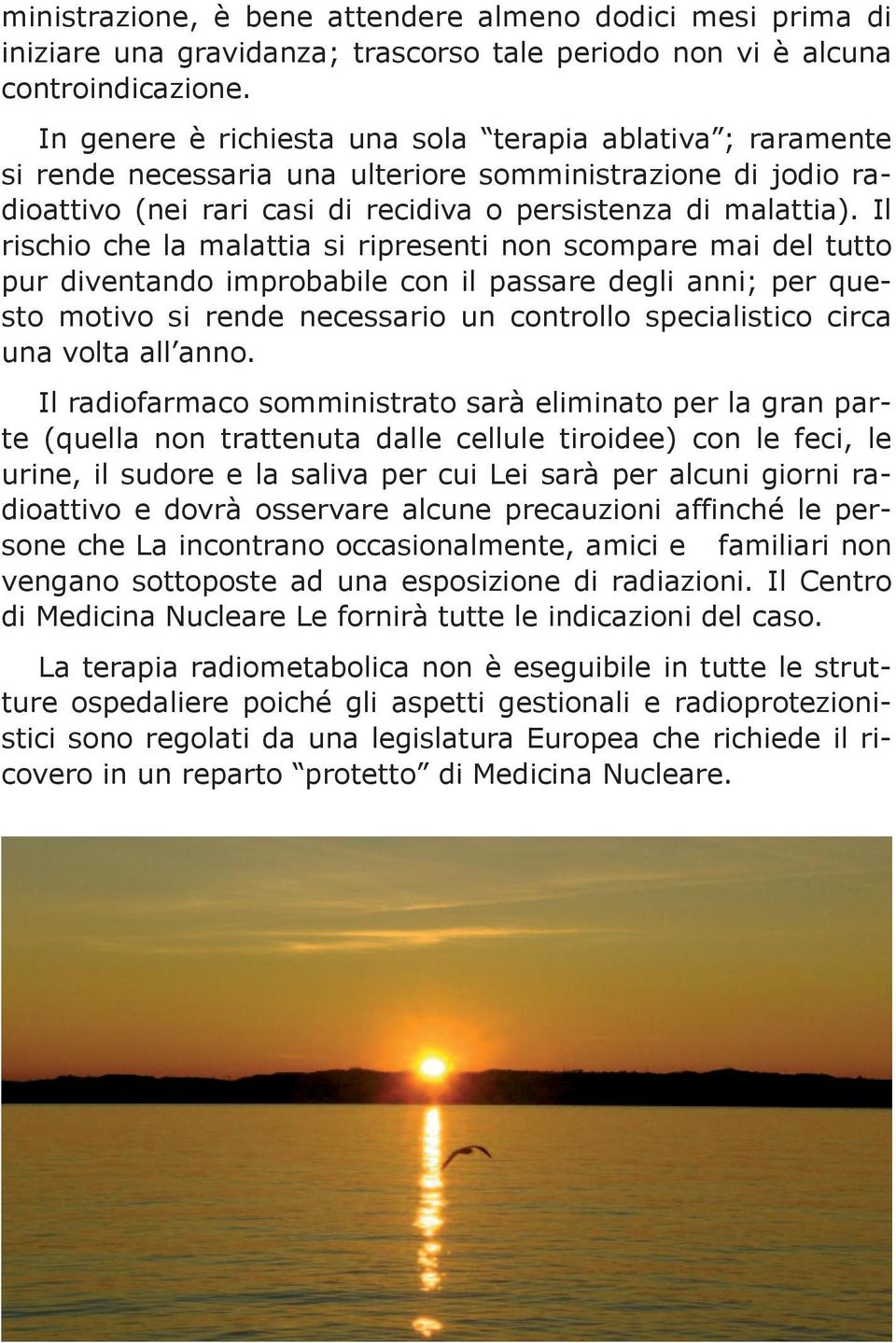 Il rischio che la malattia si ripresenti non scompare mai del tutto pur diventando improbabile con il passare degli anni; per questo motivo si rende necessario un controllo specialistico circa una