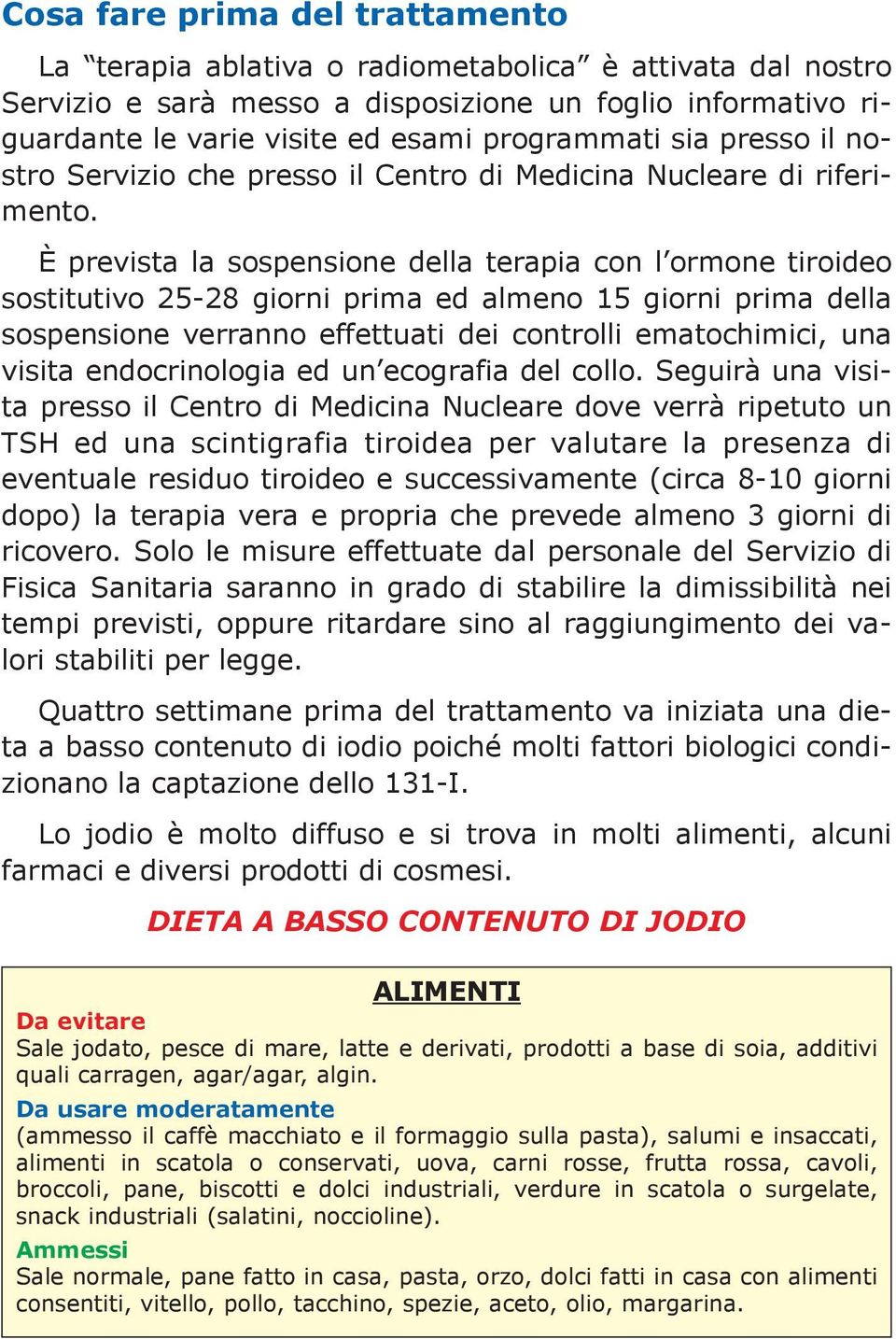 È prevista la sospensione della terapia con l ormone tiroideo sostitutivo 25-28 giorni prima ed almeno 15 giorni prima della sospensione verranno effettuati dei controlli ematochimici, una visita