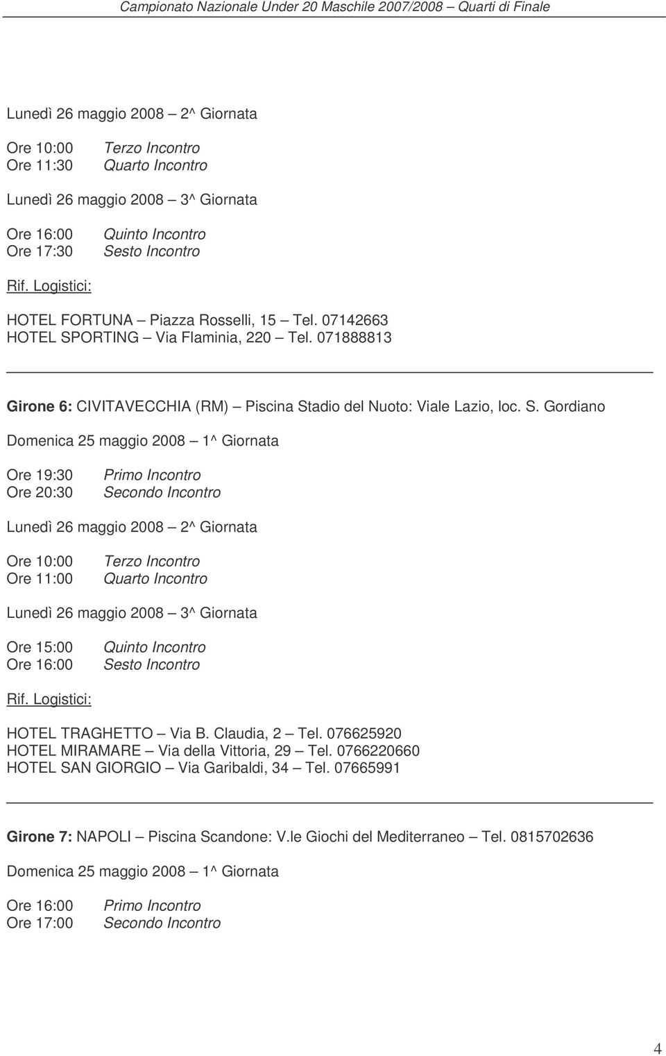 Claudia, 2 Tel. 076625920 HOTEL MIRAMARE Via della Vittoria, 29 Tel. 0766220660 HOTEL SAN GIORGIO Via Garibaldi, 34 Tel.