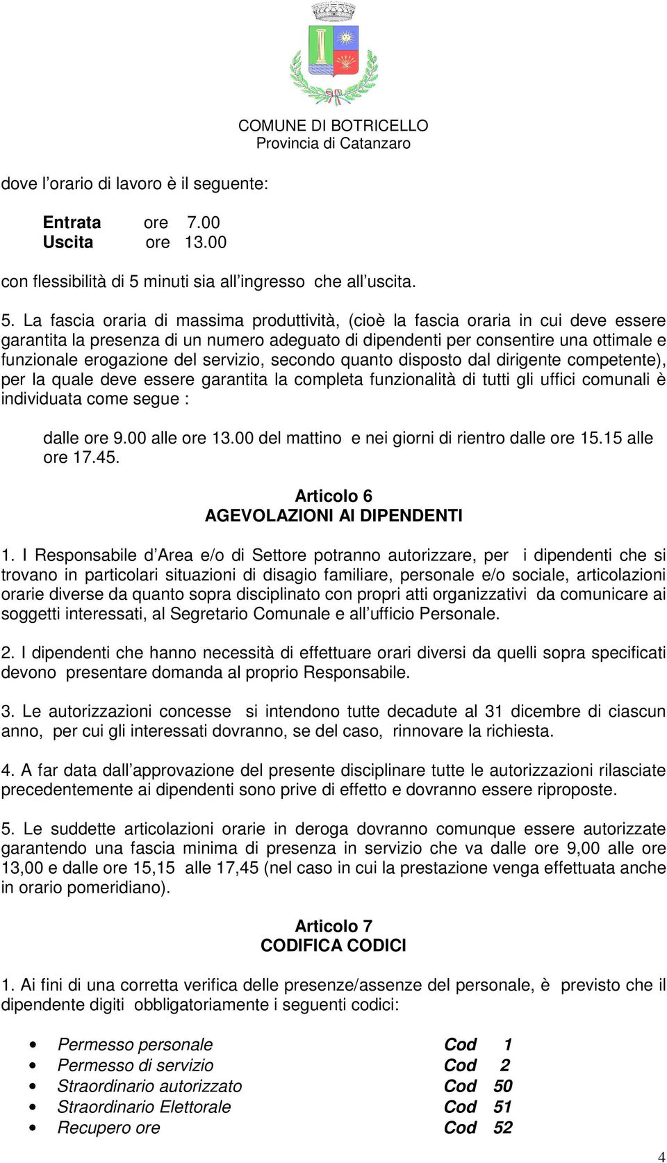 La fascia oraria di massima produttività, (cioè la fascia oraria in cui deve essere garantita la presenza di un numero adeguato di dipendenti per consentire una ottimale e funzionale erogazione del