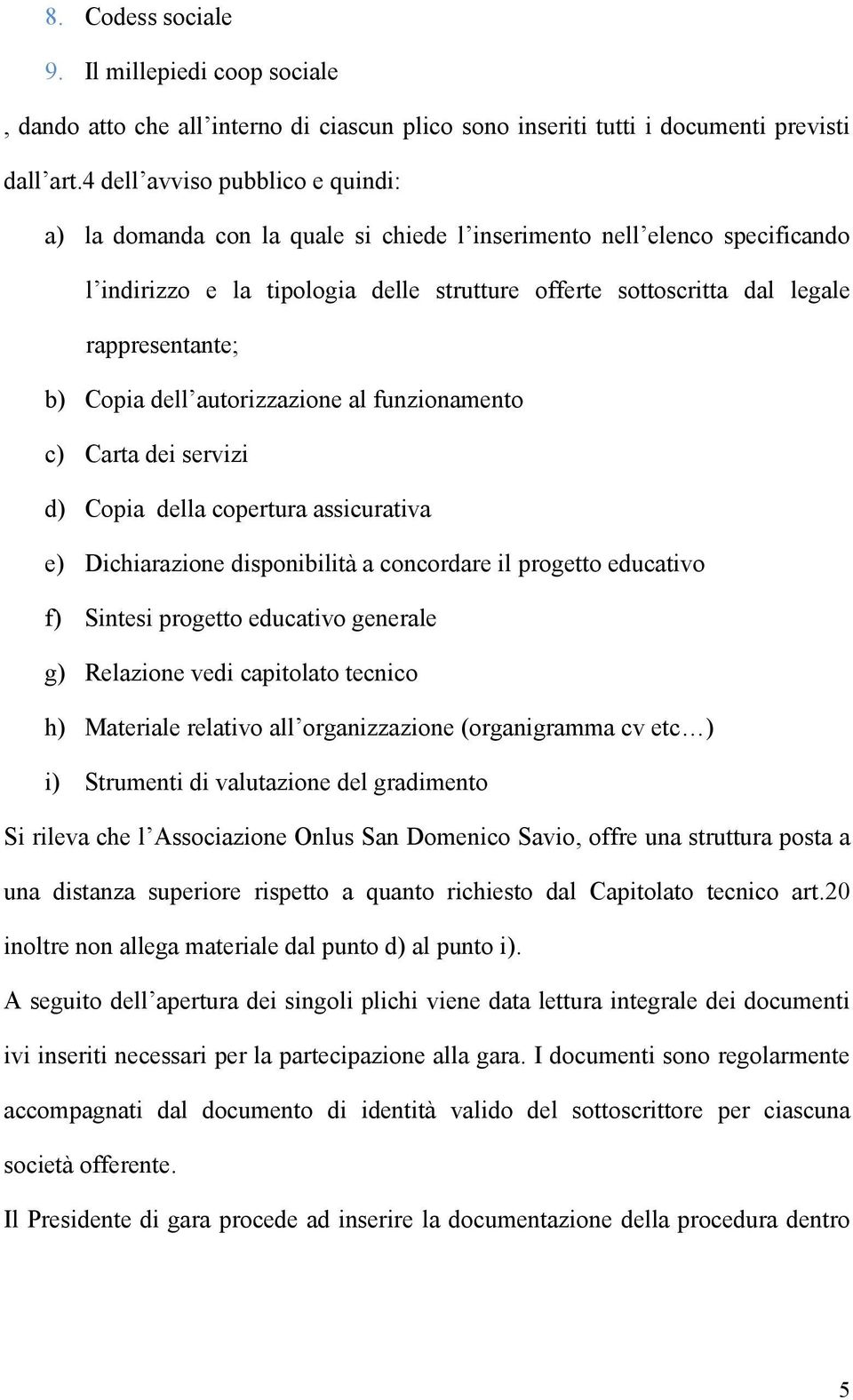 b) Copia dell autorizzazione al funzionamento c) Carta dei servizi d) Copia della copertura assicurativa e) Dichiarazione disponibilità a concordare il progetto educativo f) Sintesi progetto