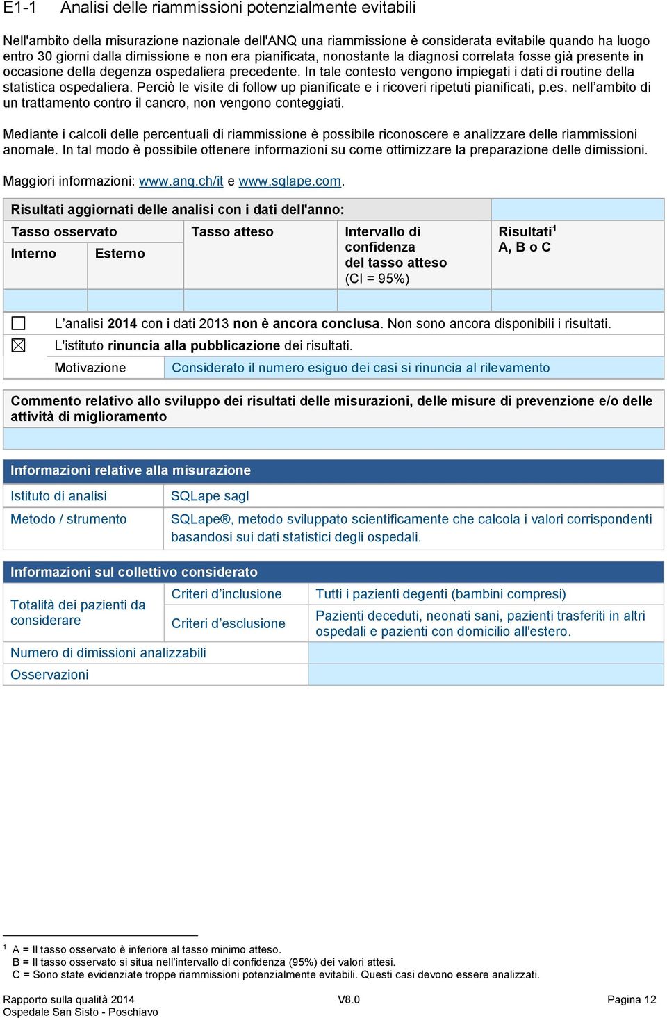 In tale contesto vengono impiegati i dati di routine della statistica ospedaliera. Perciò le visite di follow up pianificate e i ricoveri ripetuti pianificati, p.es. nell ambito di un trattamento contro il cancro, non vengono conteggiati.