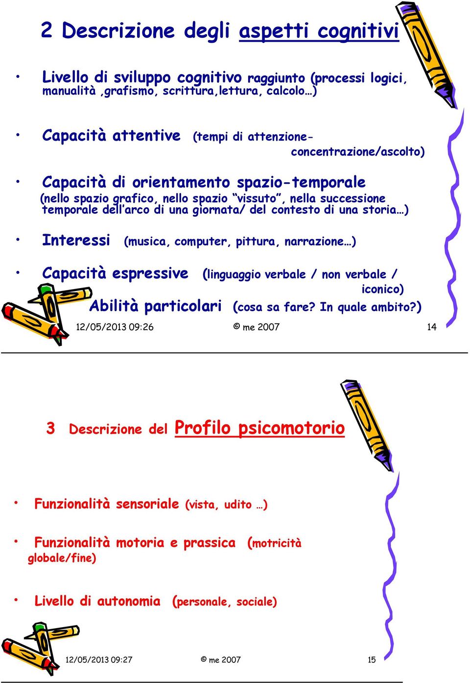 storia ) Interessi (musica, computer, pittura, narrazione ) Capacità espressive (linguaggio verbale / non verbale / iconico) Abilità particolari (cosa sa fare? In quale ambito?