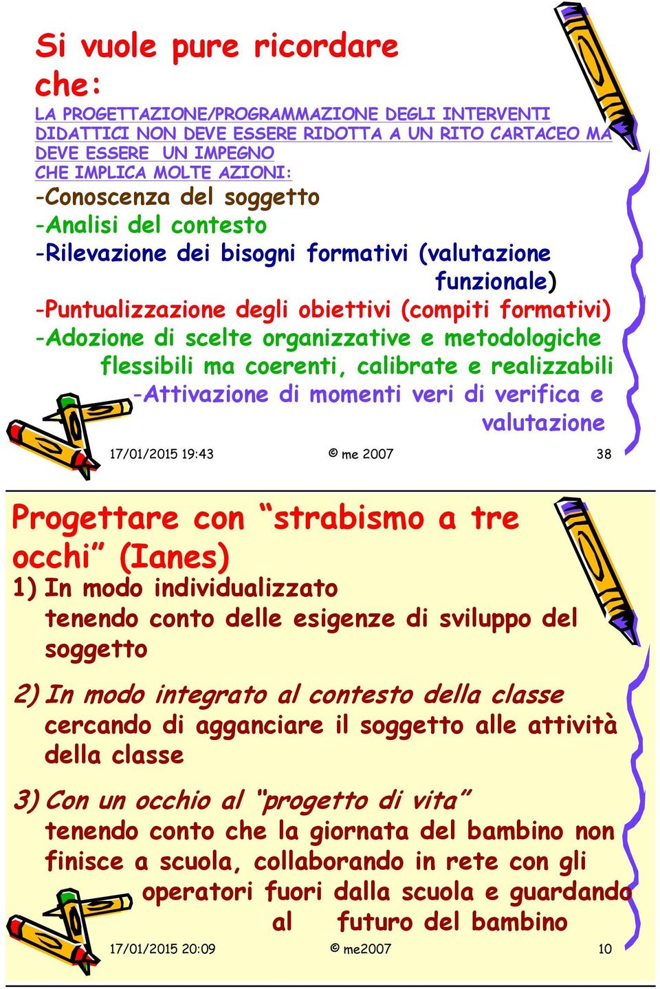 flessibili ma coerenti, calibrate e realizzabili -Attivazione di momenti veri di verifica e valutazione 17/01/2015 19:43 me 2007 38 Progettare con strabismo a tre occhi (Ianes) 1) In modo