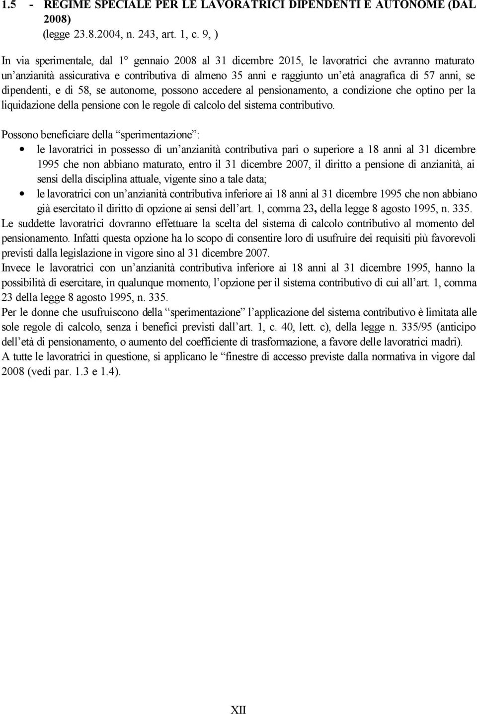 anni, se dipendenti, e di 58, se autonome, possono accedere al pensionamento, a condizione che optino per la liquidazione della pensione con le regole di calcolo del sistema contributivo.