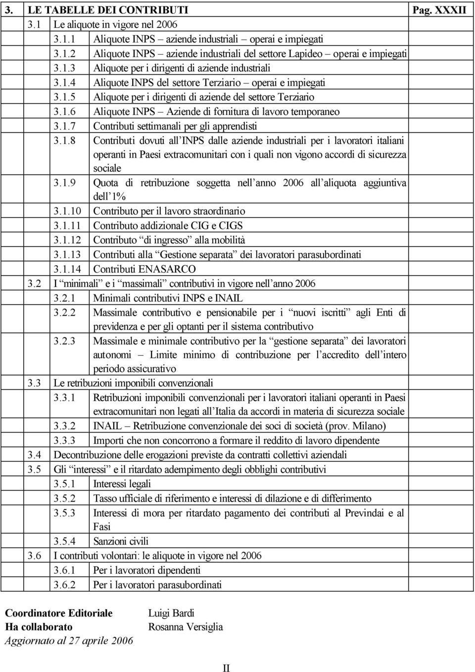 1.7 Contributi settimanali per gli apprendisti 3.1.8 Contributi dovuti all INPS dalle aziende industriali per i lavoratori italiani operanti in Paesi extracomunitari con i quali non vigono accordi di sicurezza sociale 3.