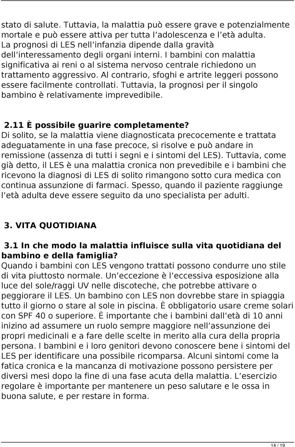 I bambini con malattia significativa ai reni o al sistema nervoso centrale richiedono un trattamento aggressivo. Al contrario, sfoghi e artrite leggeri possono essere facilmente controllati.