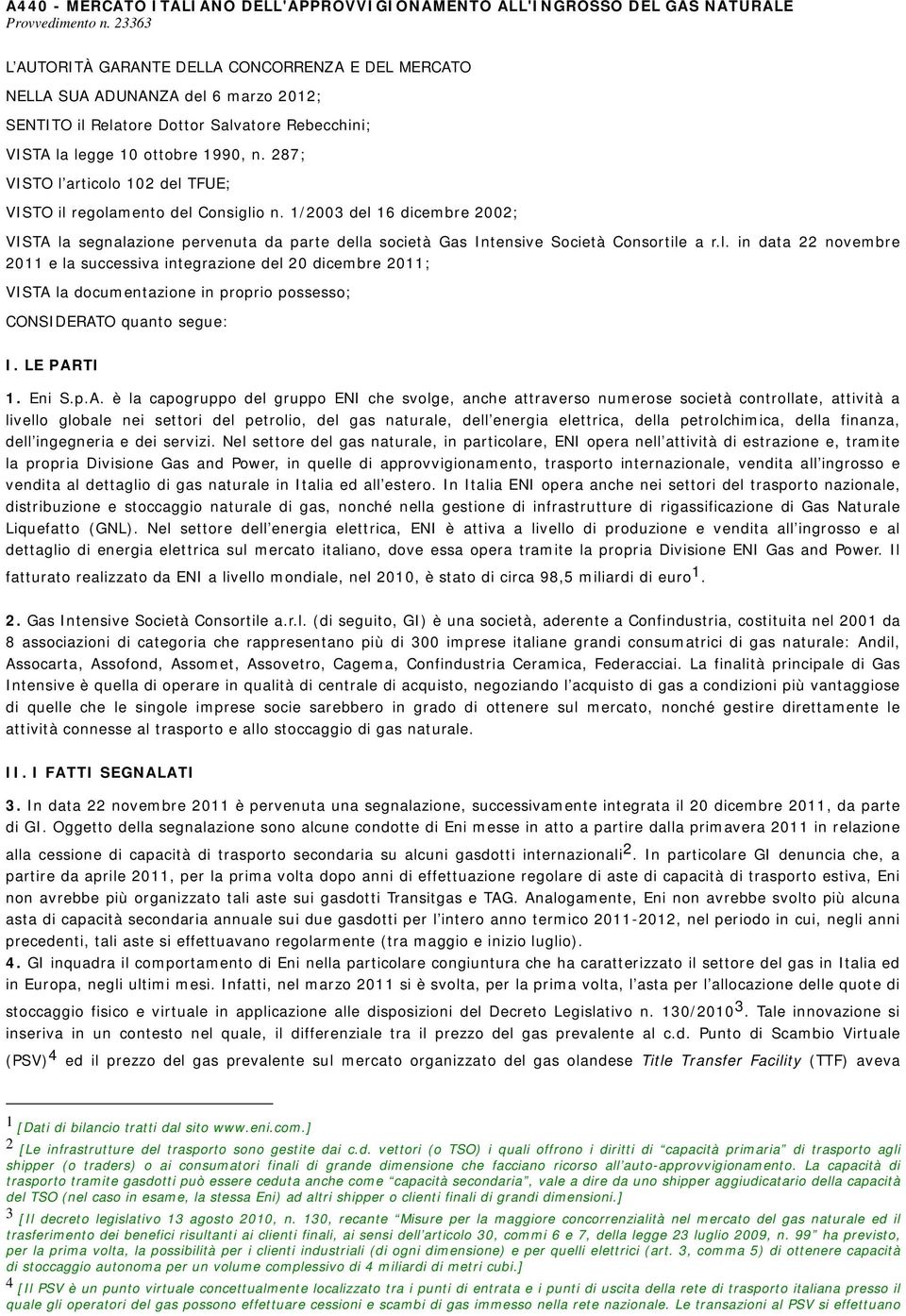 287; VISTO l articolo 102 del TFUE; VISTO il regolamento del Consiglio n. 1/2003 del 16 dicembre 2002; VISTA la segnalazione pervenuta da parte della società Gas Intensive Società Consortile a r.l. in data 22 novembre 2011 e la successiva integrazione del 20 dicembre 2011; VISTA la documentazione in proprio possesso; CONSIDERATO quanto segue: I.