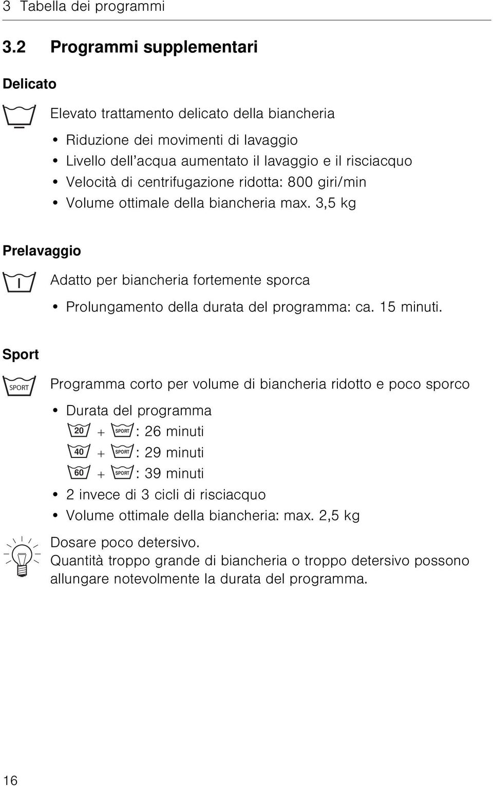 centrifugazione ridotta: 800 giri/min Volume ottimale della biancheria max. 3,5 kg Prelavaggio Adatto per biancheria fortemente sporca Prolungamento della durata del programma: ca. 15 minuti.