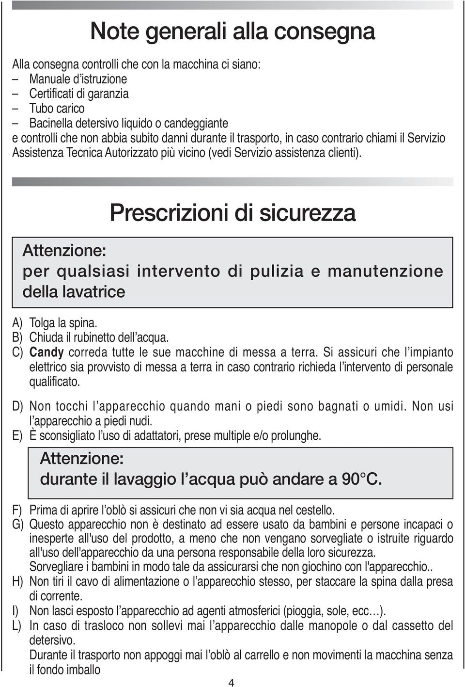 (vedi Servizio il trasporto, assistenza in caso clienti). contrario chiami il Servizio Assistenza Tecnica Autorizzato più vicino (vedi Servizio assistenza clienti).