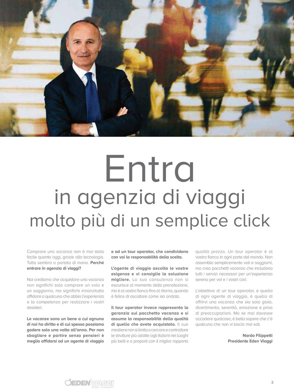 Noi crediamo che acquistare una vacanza non significhi solo comprare un volo e un soggiorno, ma significhi innanzitutto affidarsi a qualcuno che abbia l esperienza e la competenza per realizzare i