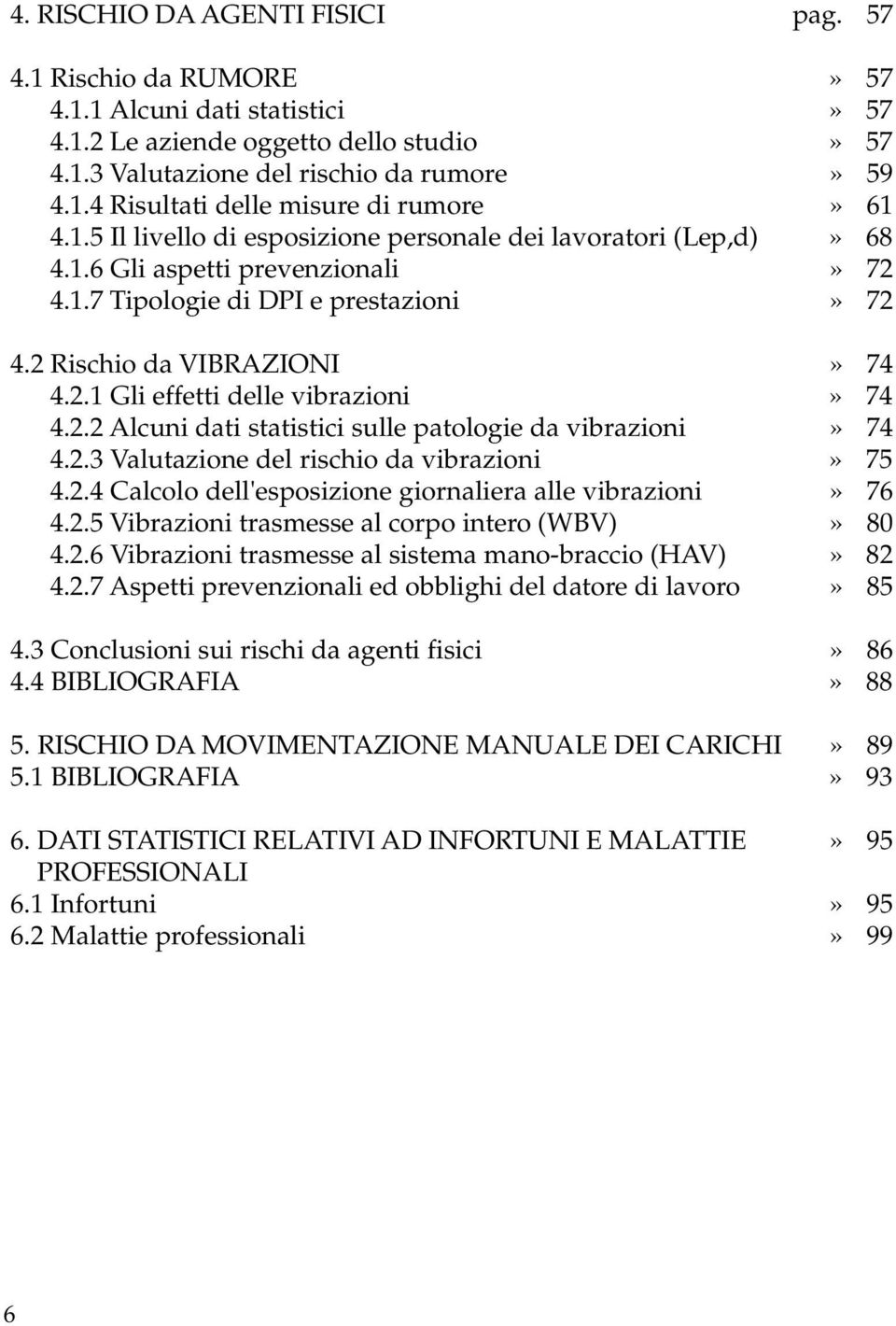 2 Rischio da VIBRAZIONI» 74 4.2.1 Gli effetti delle vibrazioni» 74 4.2.2 Alcuni dati statistici sulle patologie da vibrazioni» 74 4.2.3 Valutazione del rischio da vibrazioni» 75 4.2.4 Calcolo dell'esposizione giornaliera alle vibrazioni» 76 4.