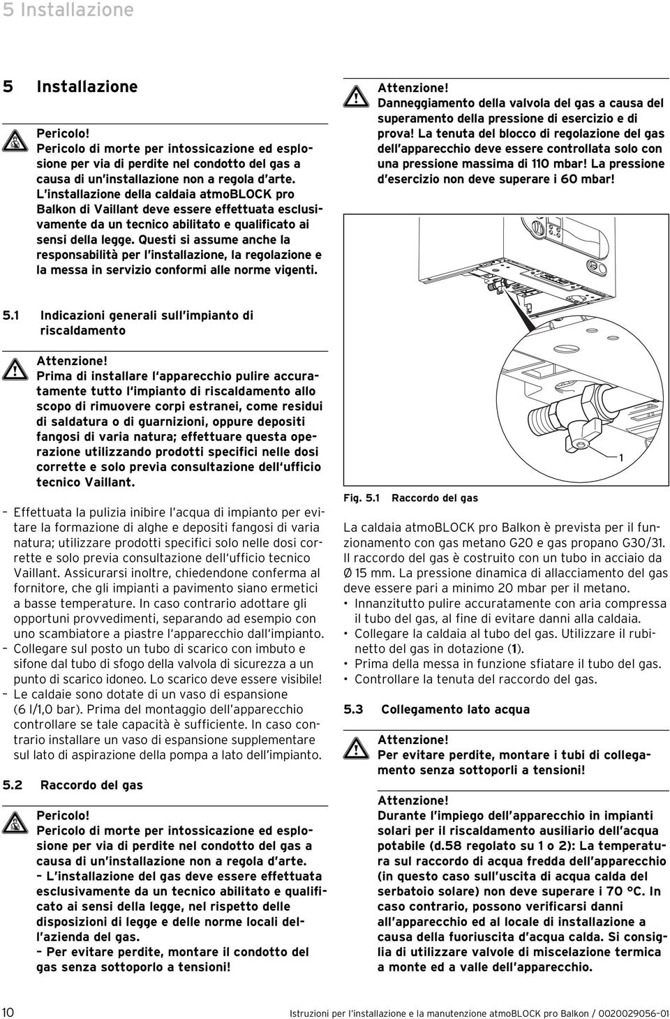 Questi si assume anche la responsabilità per l installazione, la regolazione e la messa in servizio conformi alle norme vigenti.