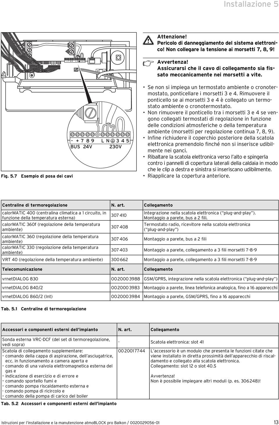 Rimuovere il ponticello se ai morsetti 3 e 4 è collegato un termostato ambiente o cronotermostato.