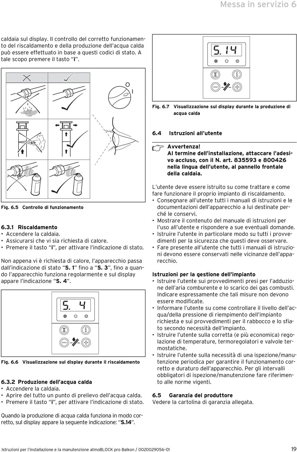 4 Istruzioni all utente Al termine dell installazione, attaccare l adesivo accluso, con il N. art. 835593 e 800426 nella lingua dell utente, al pannello frontale della caldaia. Fig. 6.