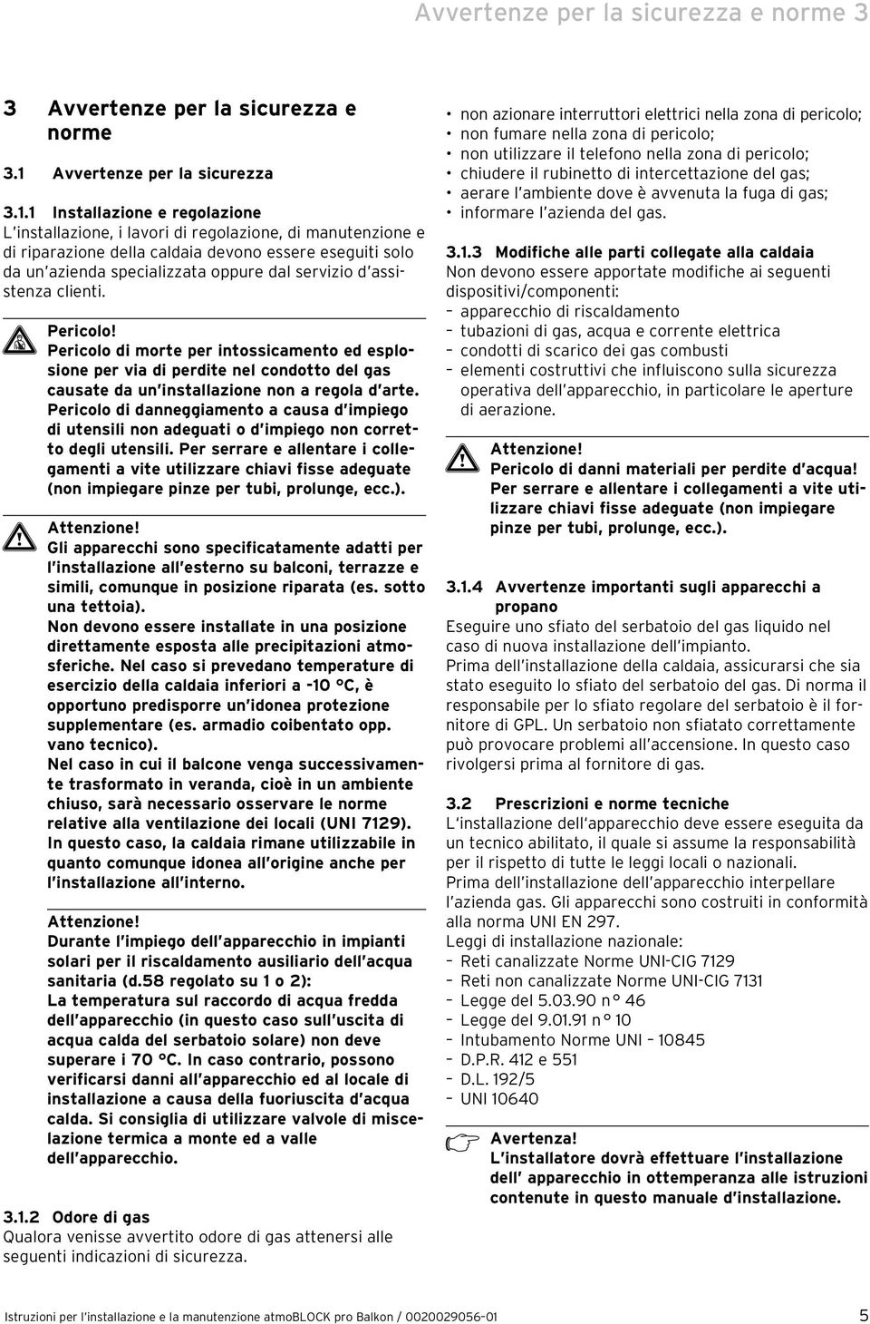 1 Installazione e regolazione L installazione, i lavori di regolazione, di manutenzione e di riparazione della caldaia devono essere eseguiti solo da un azienda specializzata oppure dal servizio d