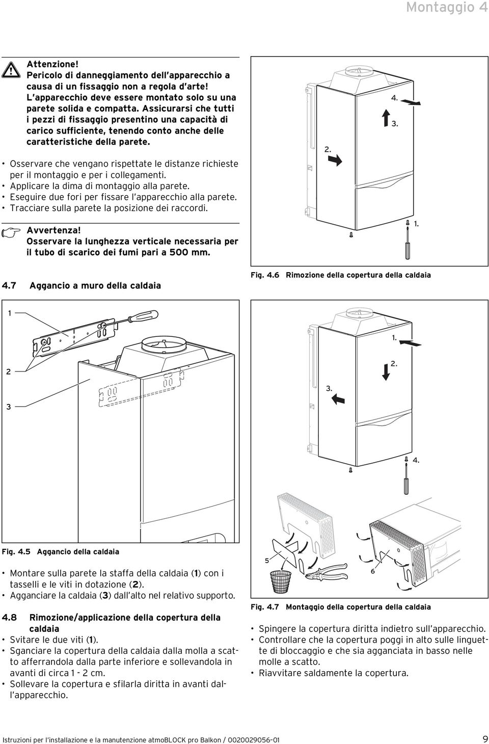 Osservare che vengano rispettate le distanze richieste per il montaggio e per i collegamenti. Applicare la dima di montaggio alla parete. Eseguire due fori per fissare l apparecchio alla parete.