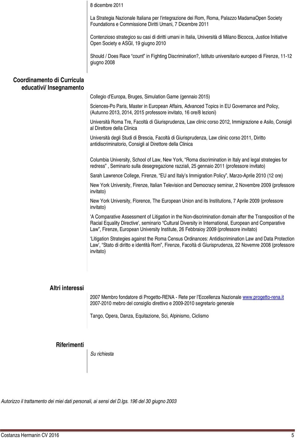 , Istituto universitario europeo di Firenze, 11-12 giugno 2008 Coordinamento di Curricula educativi/ Insegnamento Collegio d Europa, Bruges, Simulation Game (gennaio 2015) Sciences-Po Paris, Master