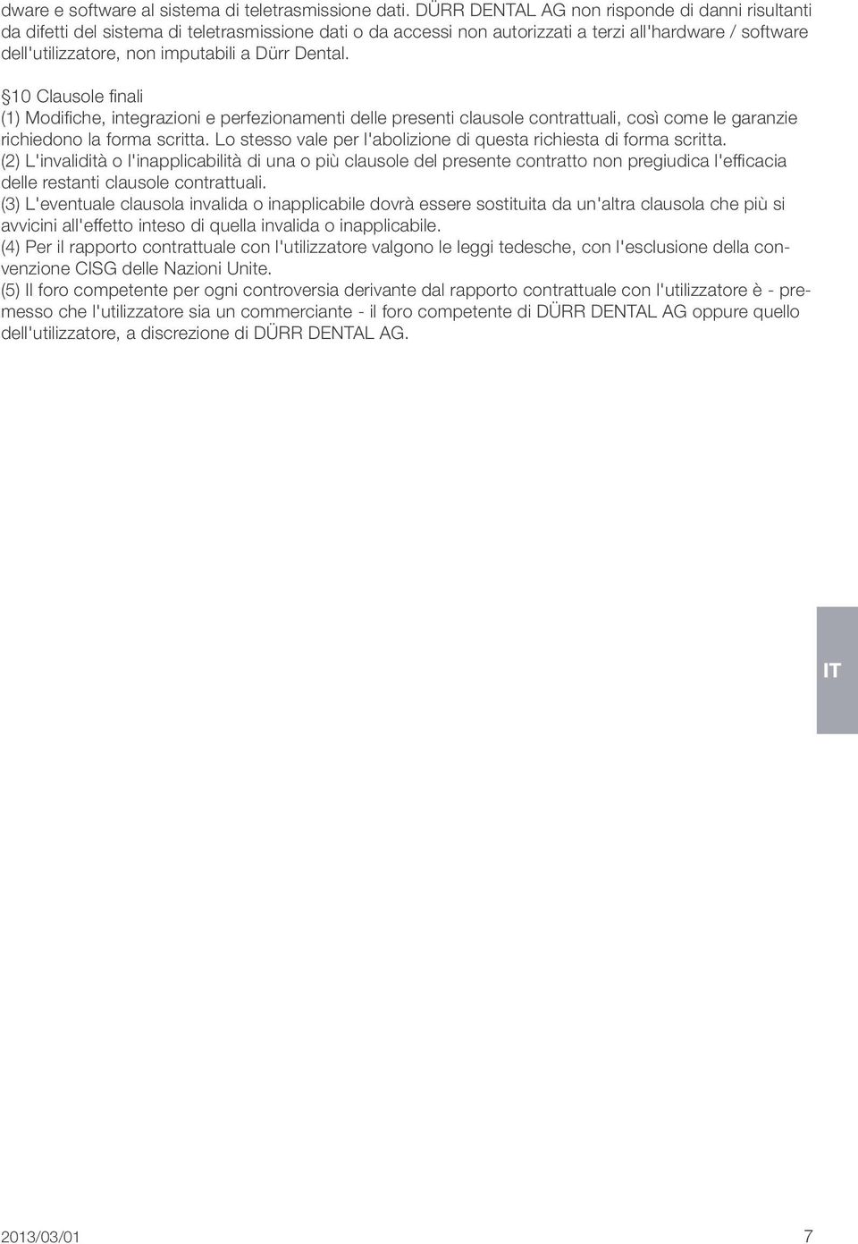 Dental. 10 Clausole finali (1) Modifiche, integrazioni e perfezionamenti delle presenti clausole contrattuali, così come le garanzie richiedono la forma scritta.