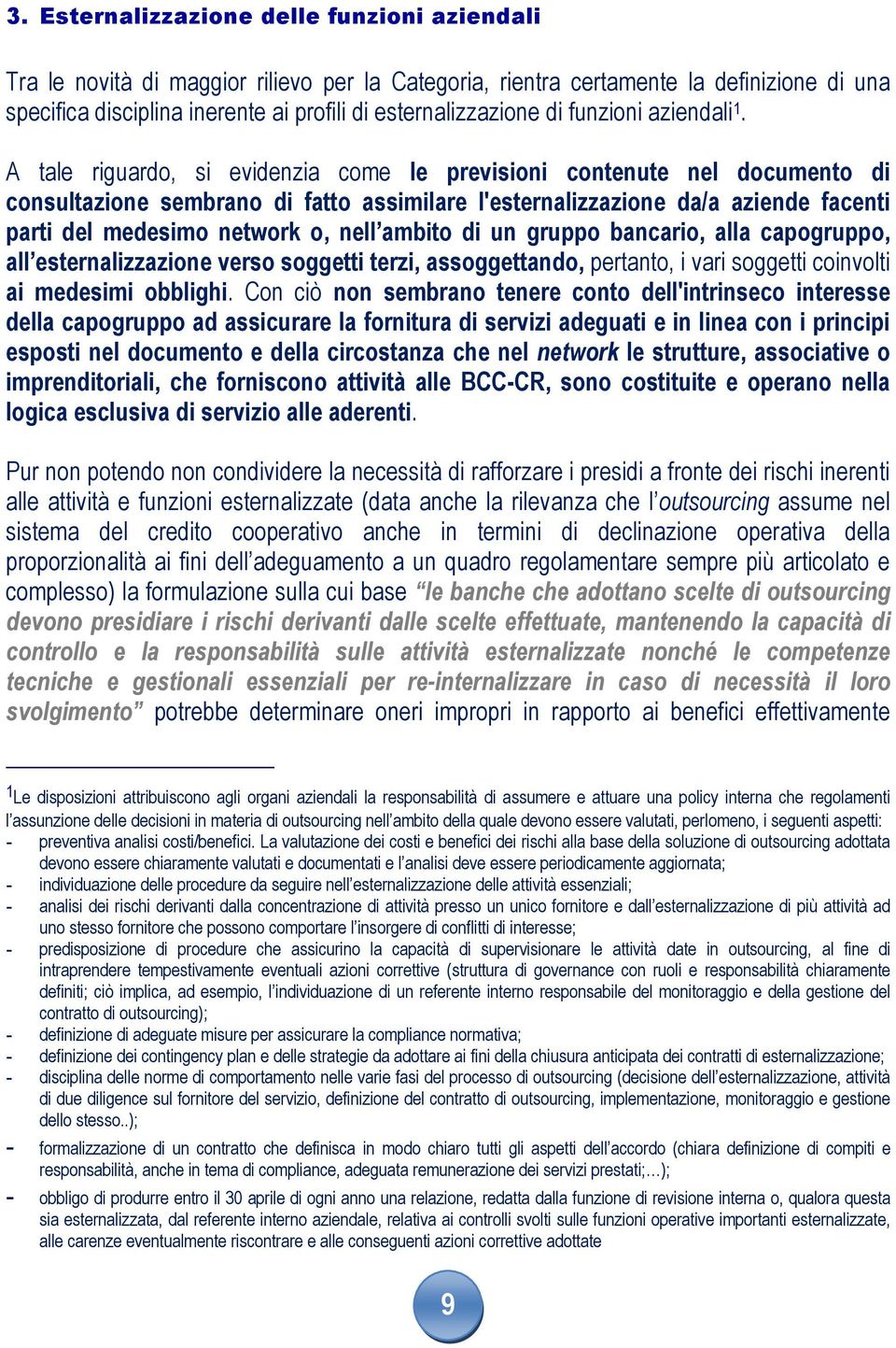 A tale riguardo, si evidenzia come le previsioni contenute nel documento di consultazione sembrano di fatto assimilare l'esternalizzazione da/a aziende facenti parti del medesimo network o, nell