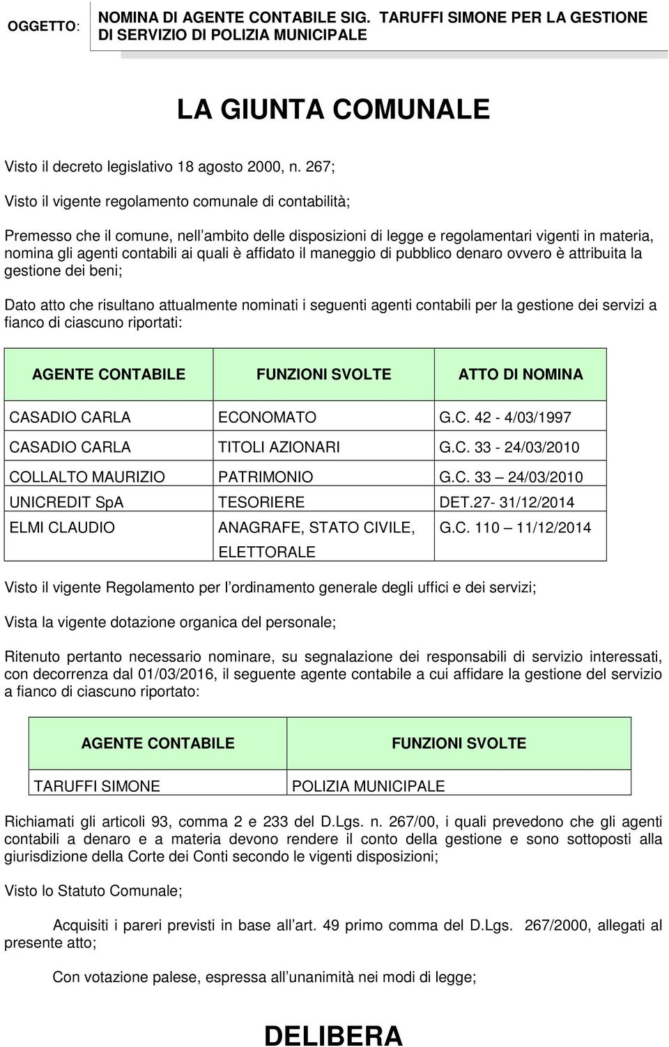 affidato il maneggio di pubblico denaro ovvero è attribuita la gestione dei beni; Dato atto che risultano attualmente nominati i seguenti agenti contabili per la gestione dei servizi a fianco di