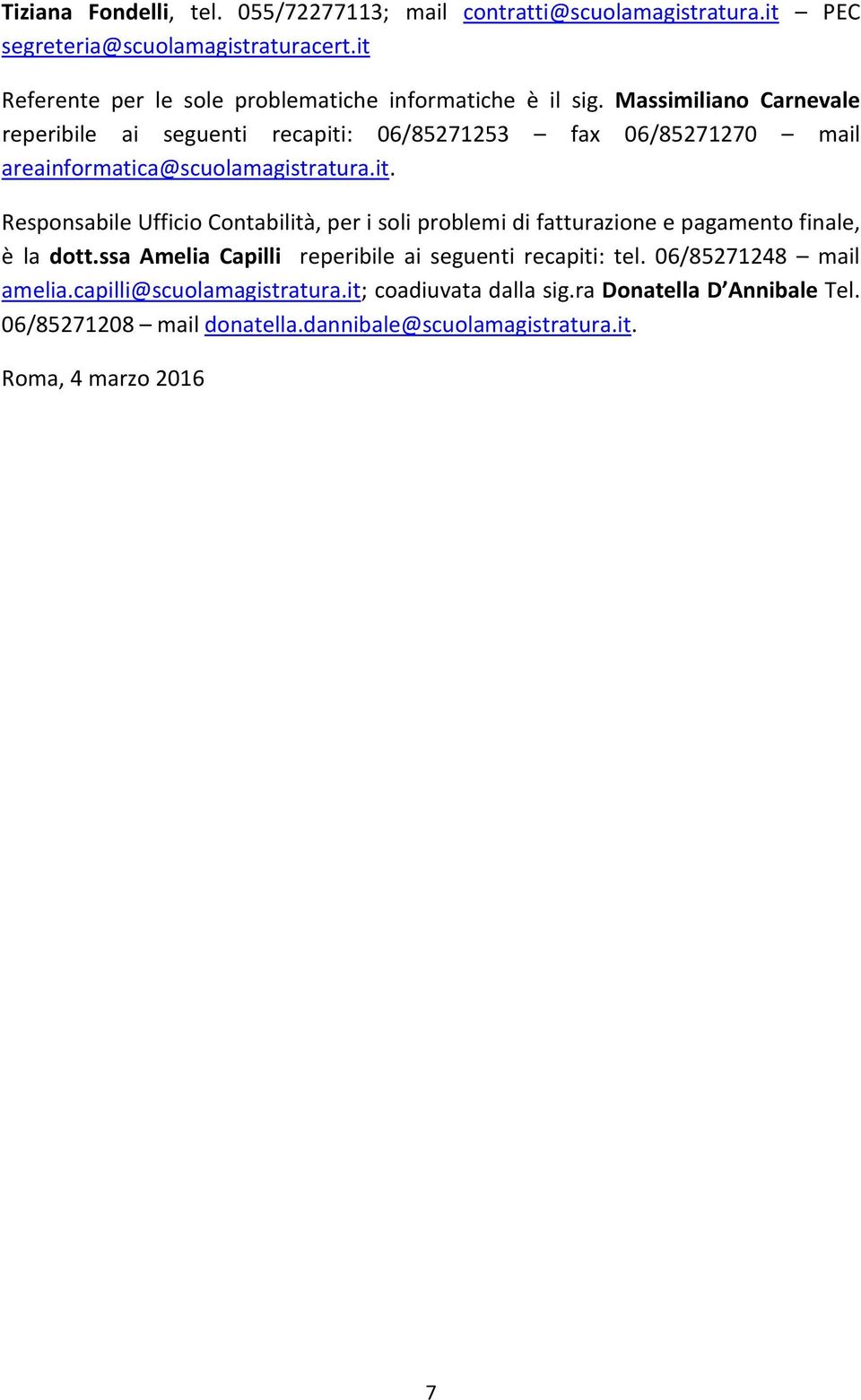 Massimiliano Carnevale reperibile ai seguenti recapiti: 06/85271253 fax 06/85271270 mail areainformatica@scuolamagistratura.it. Responsabile Ufficio Contabilità, per i soli problemi di fatturazione e pagamento finale, è la dott.