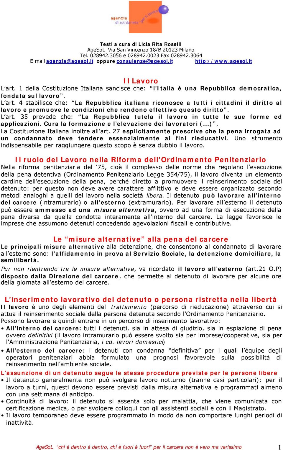 4 stabilisce che: La Repubblica italiana riconosce a tutti i cittadini il diritto al lavoro e promuove le condizioni che rendono effettivo questo diritto. L art.