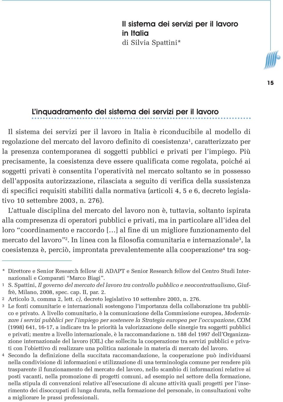 Più precisamente, la coesistenza deve essere qualificata come regolata, poiché ai soggetti privati è consentita l operatività nel mercato soltanto se in possesso dell apposita autorizzazione,