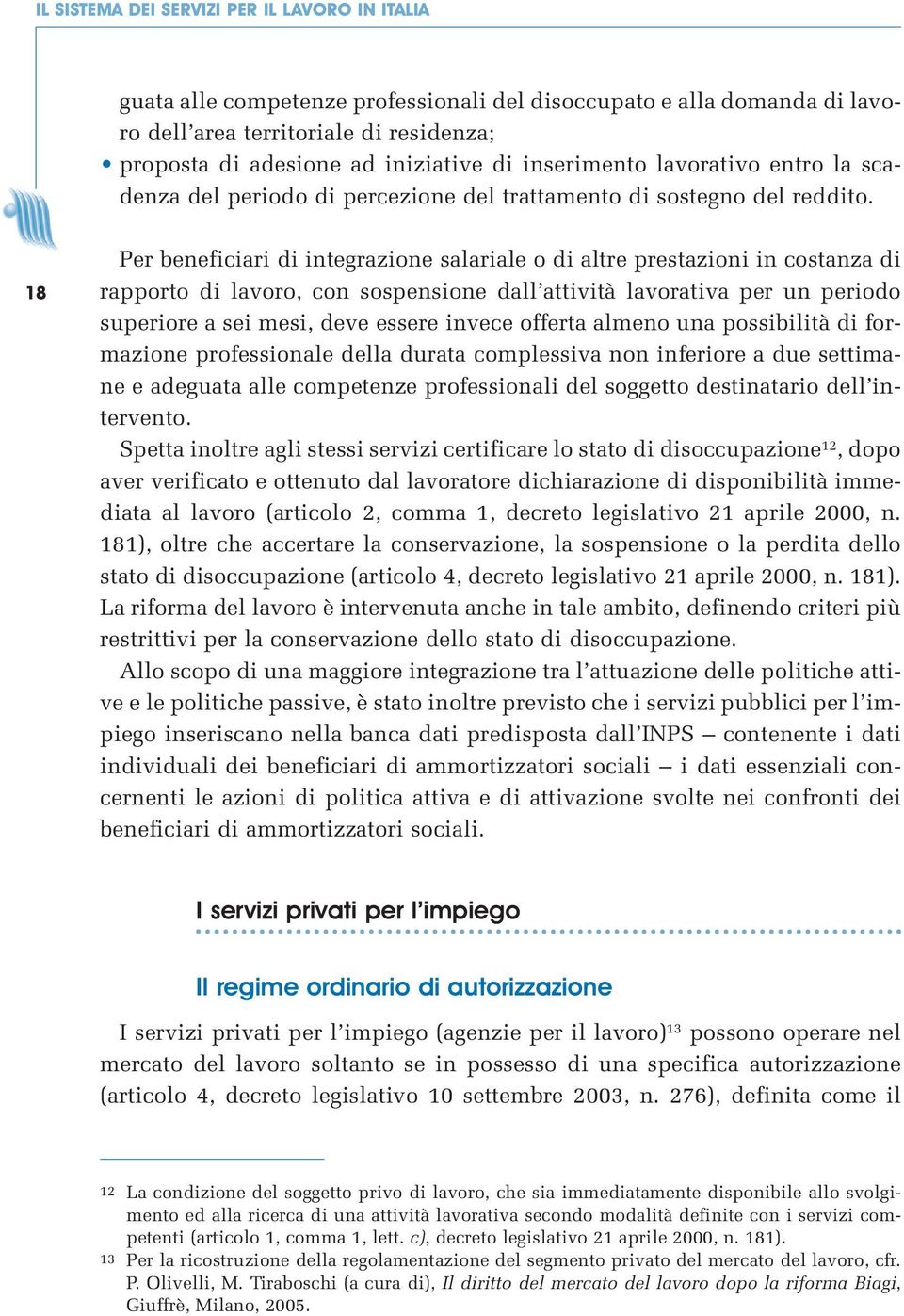 18 Per beneficiari di integrazione salariale o di altre prestazioni in costanza di rapporto di lavoro, con sospensione dall attività lavorativa per un periodo superiore a sei mesi, deve essere invece