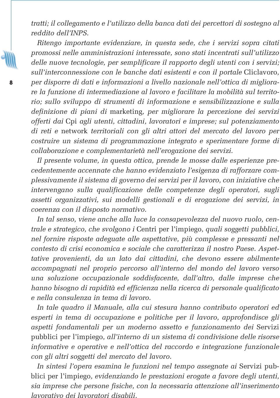 rapporto degli utenti con i servizi; sull interconnessione con le banche dati esistenti e con il portale Cliclavoro, per disporre di dati e informazioni a livello nazionale nell ottica di migliorare