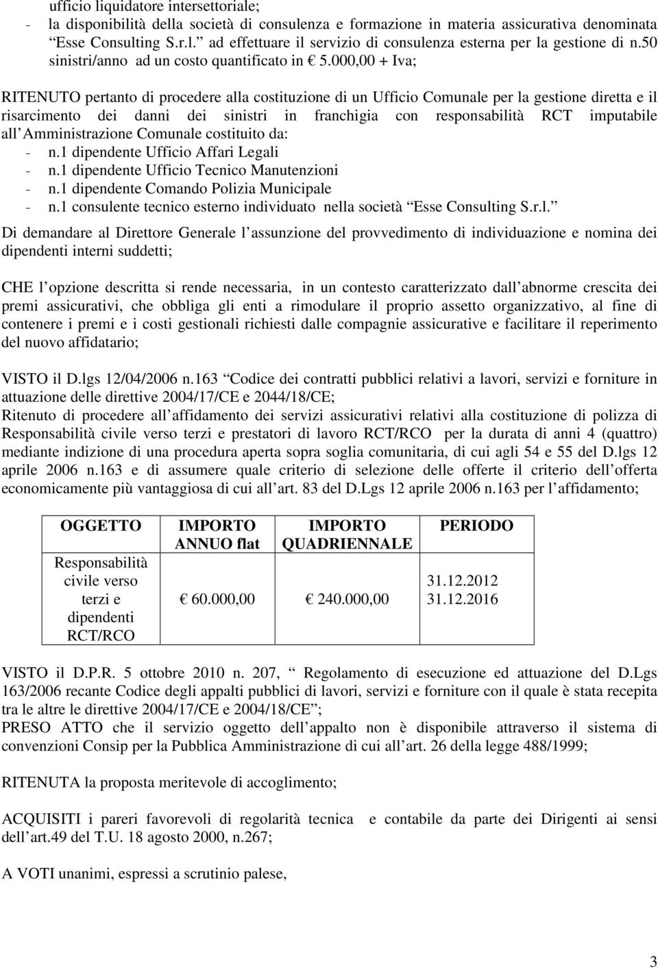 000,00 + Iva; RITENUTO pertanto di procedere alla costituzione di un Ufficio Comunale per la gestione diretta e il risarcimento dei danni dei sinistri in franchigia con responsabilità RCT imputabile