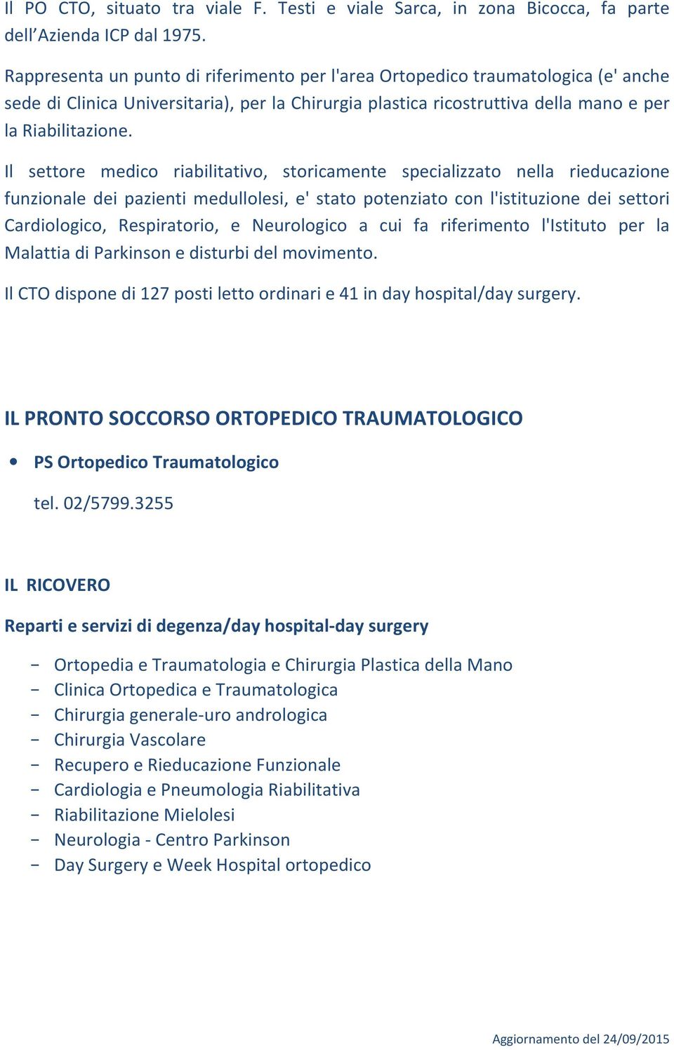 Il settore medico riabilitativo, storicamente specializzato nella rieducazione funzionale dei pazienti medullolesi, e' stato potenziato con l'istituzione dei settori Cardiologico, Respiratorio, e