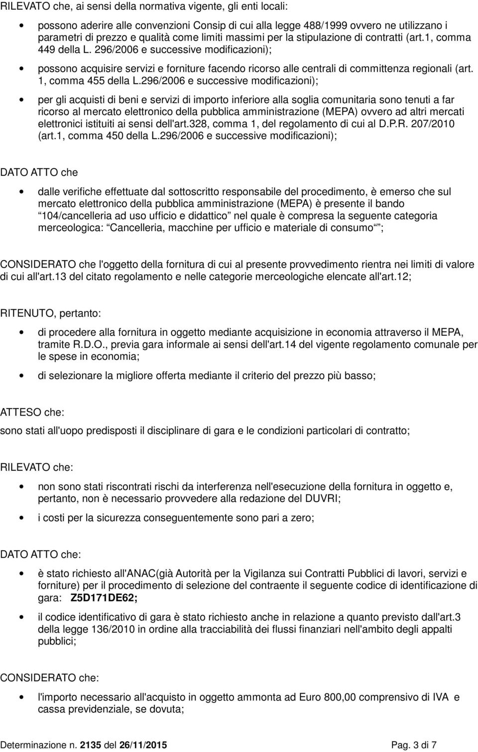 296/2006 e successive modificazioni); possono acquisire servizi e forniture facendo ricorso alle centrali di committenza regionali (art. 1, comma 455 della L.