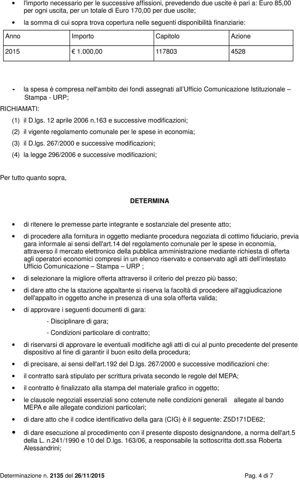 000,00 117803 4528 - la spesa è compresa nell'ambito dei fondi assegnati all Ufficio Comunicazione Istituzionale Stampa - URP; RICHIAMATI: (1) il D.lgs. 12 aprile 2006 n.