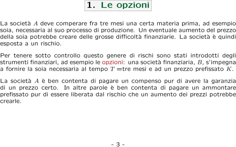 Per tenere sotto controllo questo genere di rischi sono stati introdotti degli strumenti finanziari, ad esempio le opzioni: una società finanziaria, B, s impegna a fornire la soia necessaria