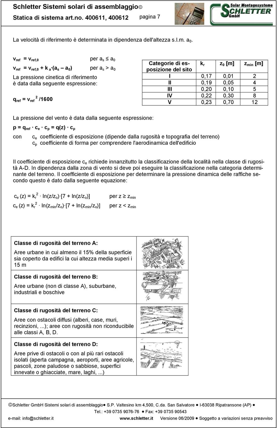 min [m] posizione del sito I 0,17 0,01 2 II 0,19 0,05 4 III 0,20 0,10 5 IV 0,22 0,30 8 V 0,23 0,70 12 La pressione del vento è data dalla seguente espressione: p = q ref c e c p = q(z) c p con c e