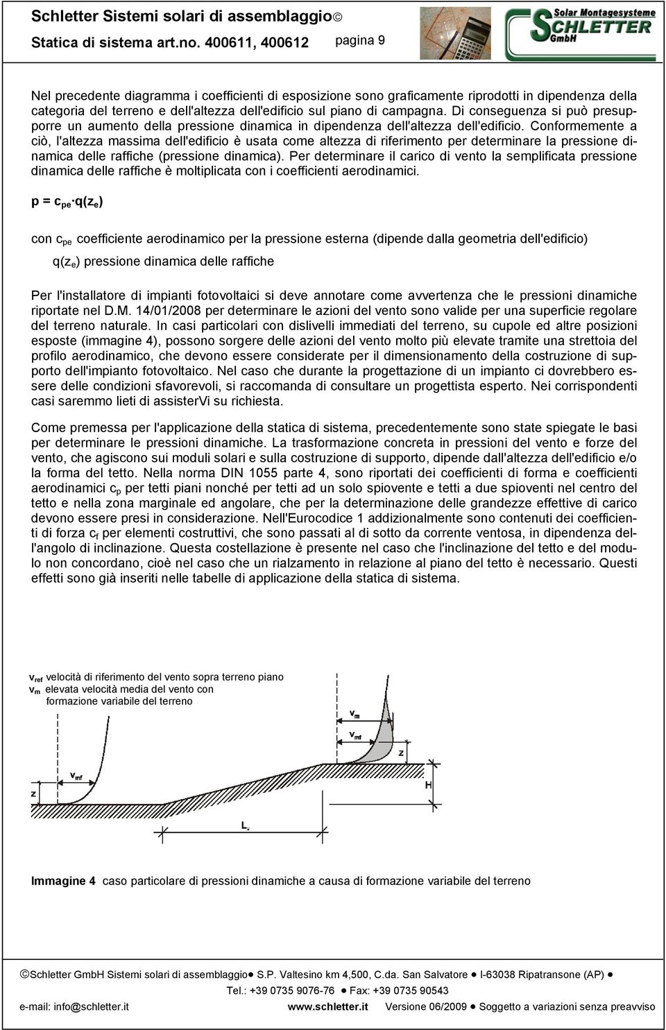 Conformemente a ciò, l'altezza massima dell'edificio è usata come altezza di riferimento per determinare la pressione dinamica delle raffiche (pressione dinamica).