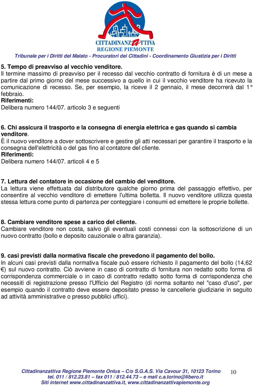 comunicazione di recesso. Se, per esempio, la riceve il 2 gennaio, il mese decorrerà dal 1 febbraio. Delibera numero 144/07. articolo 3 e seguenti 6.