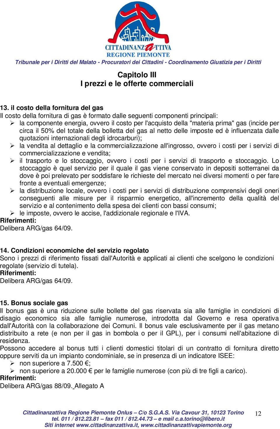 (incide per circa il 50% del totale della bolletta del gas al netto delle imposte ed è influenzata dalle quotazioni internazionali degli idrocarburi); la vendita al dettaglio e la commercializzazione