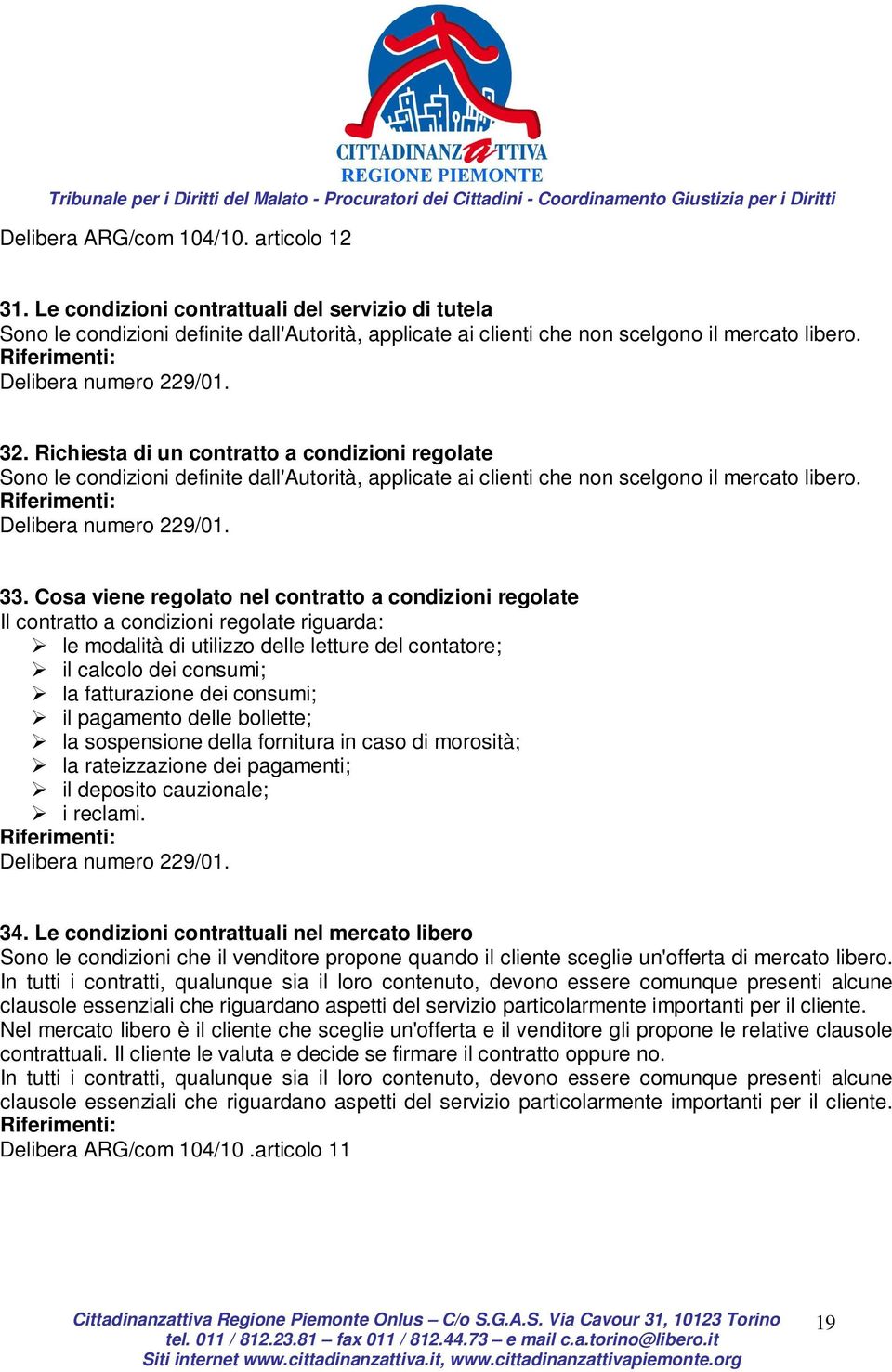 33. Cosa viene regolato nel contratto a condizioni regolate Il contratto a condizioni regolate riguarda: le modalità di utilizzo delle letture del contatore; il calcolo dei consumi; la fatturazione