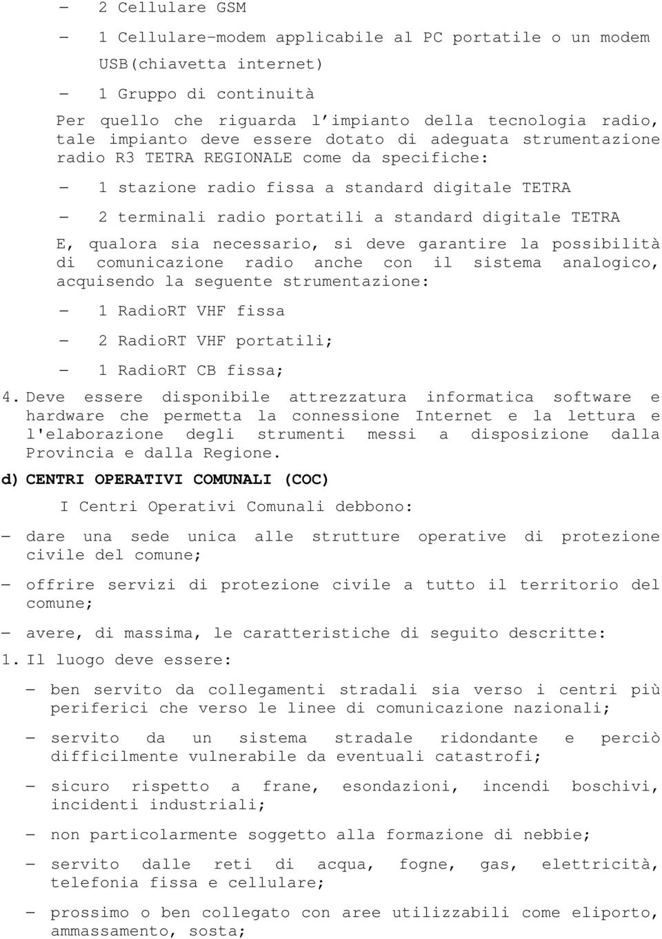 sia necessario, si deve garantire la possibilità di comunicazione radio anche con il sistema analogico, acquisendo la seguente strumentazione: 1 RadioRT VHF fissa 2 RadioRT VHF portatili; 1 RadioRT